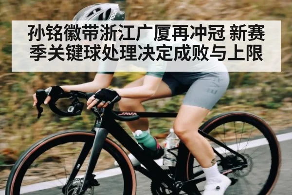 孙铭徽带浙江广厦再冲冠 新赛季关键球处理决定成败与上限