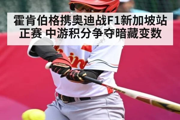 霍肯伯格携奥迪战F1新加坡站正赛 中游积分争夺暗藏变数